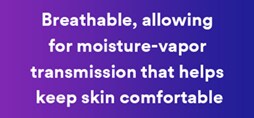 Breathable, allowing for moisture-vapor transmission that helps keep skin comfortable